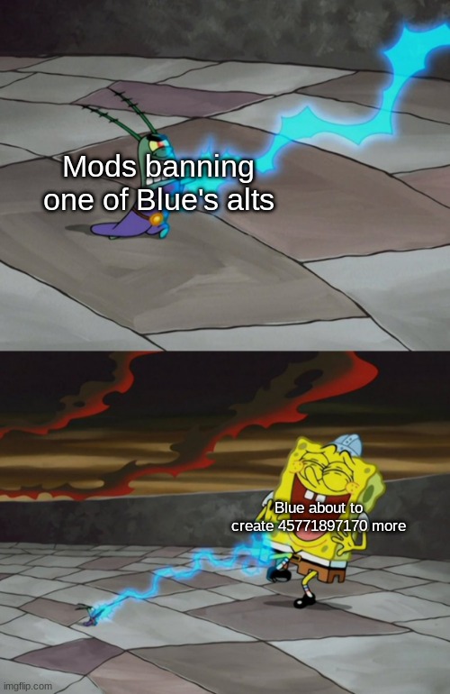 Mods banning one of Blue's alts; Blue about to create 45771897170 more | made w/ Imgflip meme maker