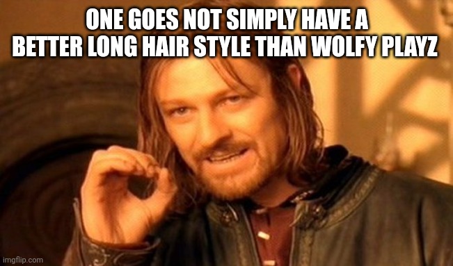 One Does Not Simply Meme | ONE GOES NOT SIMPLY HAVE A BETTER LONG HAIR STYLE THAN WOLFY PLAYZ | image tagged in memes,one does not simply | made w/ Imgflip meme maker