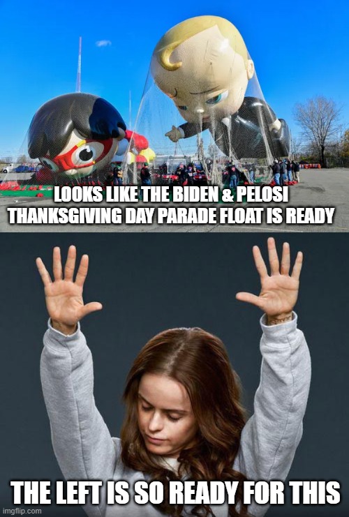 a lot of hot air | LOOKS LIKE THE BIDEN & PELOSI THANKSGIVING DAY PARADE FLOAT IS READY; THE LEFT IS SO READY FOR THIS | image tagged in praise the lord | made w/ Imgflip meme maker