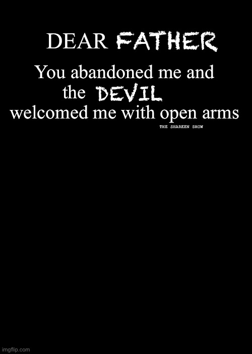 Father | FATHER; DEAR; You abandoned me and the                       welcomed me with open arms; DEVIL; THE SHAREEN SHOW | image tagged in fatherquotes,abandonedquote,traumaquote,devilquote,quote | made w/ Imgflip meme maker