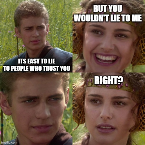 The people you lie to | BUT YOU WOULDN'T LIE TO ME; ITS EASY TO LIE TO PEOPLE WHO TRUST YOU; RIGHT? | image tagged in anakin padme 4 panel | made w/ Imgflip meme maker