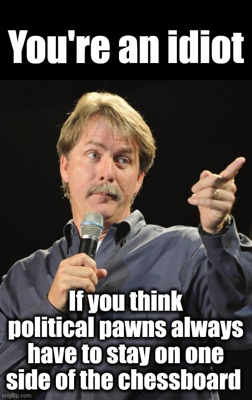 And a hypocrite | You're an idiot; If you think political pawns always have to stay on one side of the chessboard | image tagged in jeff foxworthy,memes,political pawns,democrats,migrants,joe biden | made w/ Imgflip meme maker
