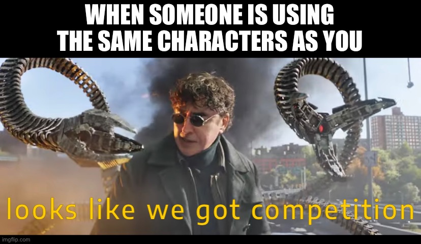 You have competition | WHEN SOMEONE IS USING THE SAME CHARACTERS AS YOU | image tagged in looks like we got competition,gaming,online gaming | made w/ Imgflip meme maker