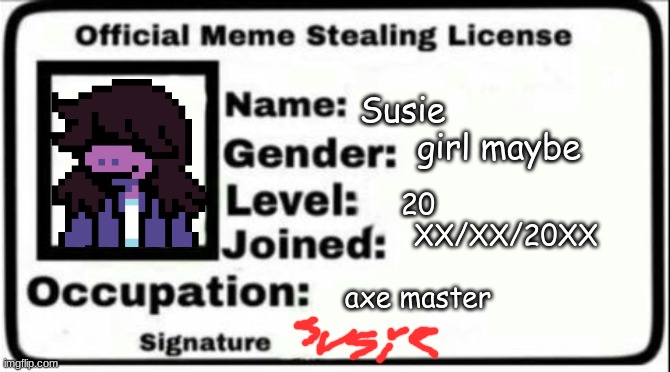 Meme Steal License Generator (w/ signature) | Susie
                   girl maybe; 20
                     XX/XX/20XX
  
axe master | image tagged in meme steal license generator w/ signature | made w/ Imgflip meme maker