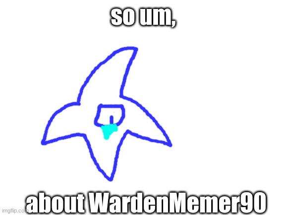 some sad news that a lot of people might not care about | so um, about WardenMemer90 | image tagged in blank white template | made w/ Imgflip meme maker