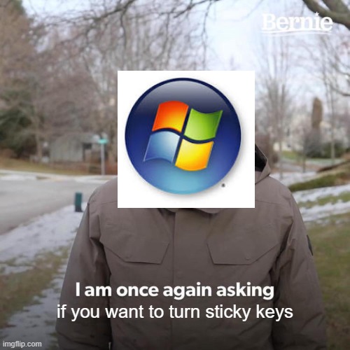 Bernie I Am Once Again Asking For Your Support | if you want to turn sticky keys | image tagged in memes,bernie i am once again asking for your support,accurate | made w/ Imgflip meme maker
