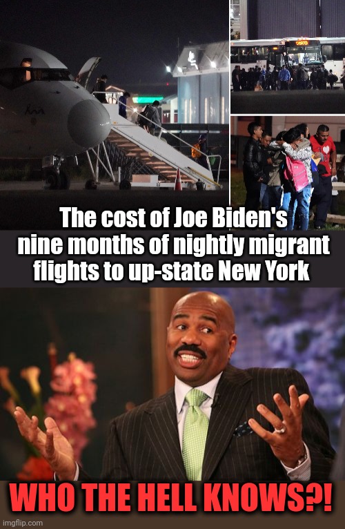 The cost of Joe Biden's nine months of nightly migrant flights to up-state New York WHO THE HELL KNOWS?! | image tagged in memes,steve harvey | made w/ Imgflip meme maker