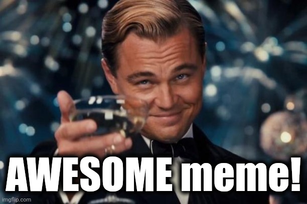 Leonardo Dicaprio Cheers Meme | AWESOME meme! | image tagged in memes,leonardo dicaprio cheers | made w/ Imgflip meme maker