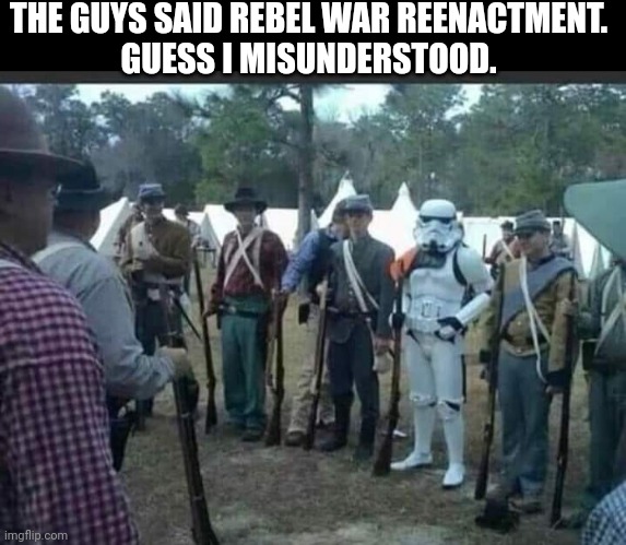 THEY FORGOT HIS LOVE FOR STAR WARS | THE GUYS SAID REBEL WAR REENACTMENT.
GUESS I MISUNDERSTOOD. | image tagged in star wars,star wars meme,storm trooper | made w/ Imgflip meme maker