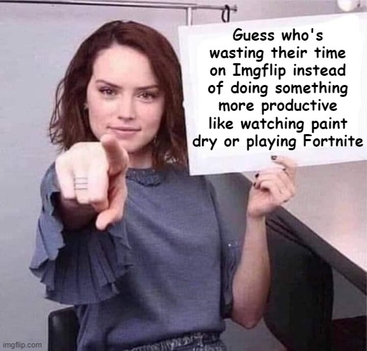 u | Guess who's wasting their time on Imgflip instead of doing something more productive like watching paint dry or playing Fortnite | image tagged in woman pointing holding blank sign | made w/ Imgflip meme maker