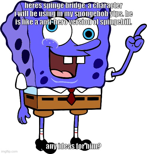 i guess you can call him a joke oc | heres spinge bridge, a character i will be using in my spongebob ytps. he is like a anti-hero version of spingebill. any ideas for him? | image tagged in memes,funny,spinge bridge,spingebill,spongebob,ytp | made w/ Imgflip meme maker
