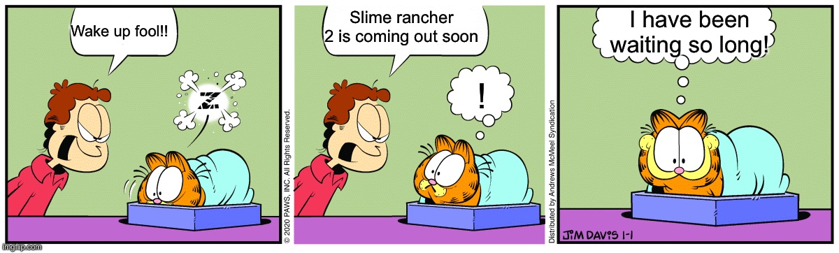 Slime rancher 2 hype | I have been waiting so long! Slime rancher 2 is coming out soon; Wake up fool!! ! | image tagged in garfield sleeping | made w/ Imgflip meme maker