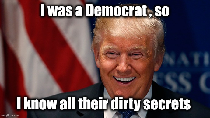 Laughing Donald Trump | I was a Democrat , so I know all their dirty secrets | image tagged in laughing donald trump | made w/ Imgflip meme maker