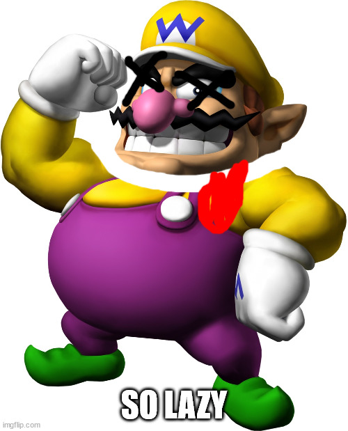 i killed him. | SO LAZY | image tagged in wario | made w/ Imgflip meme maker
