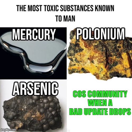 most toxic substances known to man | COS COMMUNITY WHEN A BAD UPDATE DROPS | image tagged in most toxic substances known to man | made w/ Imgflip meme maker