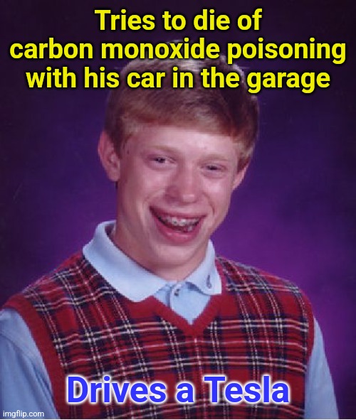 Fail at failing | Tries to die of carbon monoxide poisoning with his car in the garage; Drives a Tesla | image tagged in memes,bad luck brian,suicide | made w/ Imgflip meme maker