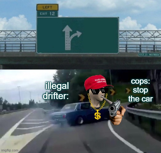 Left Exit 12 Off Ramp Meme | cops: stop the car; illegal drifter: | image tagged in memes,left exit 12 off ramp | made w/ Imgflip meme maker