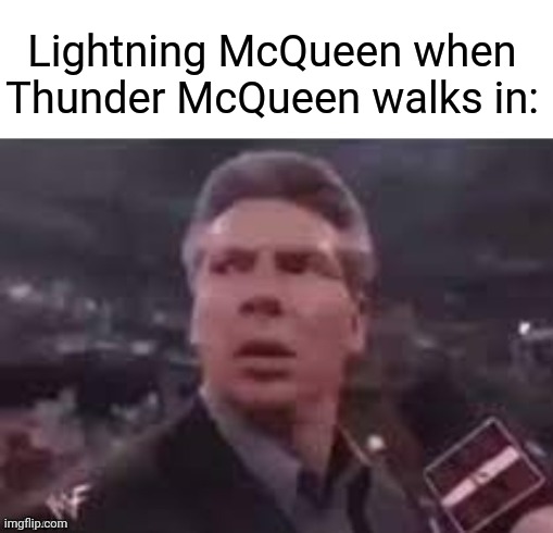 Does anyone get this? Not anyone? Okay. | Lightning McQueen when Thunder McQueen walks in: | image tagged in x when x walks in,lightning mcqueen,cars,memes | made w/ Imgflip meme maker