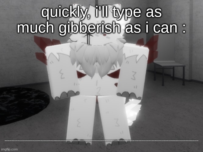 done lol. | quickly, i'll type as much gibberish as i can :; SHDKEFWJHFKJEWGFEWGWEFKJGIEGKJHEGWHKEWGKJLWGELUJLEGWHKLEGWKJLEFWHKLEWGKHJWQKLHFILUEFKLHEFWEFWIYHEFKJLKHLEFKLHFASHLKSFHKAFHFAWJHFWKJF<MASFBFSJSFKLHFSLKAFWSLKFSEUFHCN<CNC<BFJHSFDKLHFLHFLKHFDSIOFIDSKSHDKJFDHFSKHLAFKHFKHFLKFSKLHFKLHFSKLHFKLHFKLAFKUFKLSAFKLFHSKFSHKFSHKHFKHFSKLHFKLHFSKLHFALKHSFLKHAFSGFKUHEFUGJDHUGHJUYFHUYFTGHUKGJHJKILYFHYJGUTHYJIUOTYHGJUIUTHFUIYTHFJUIOIYTHFJUIYUHGFYUIUTFGIUYGHFJKUYFGHJKUIYTFGHJKHGFHJIUOGFHIUYGHFHJHGFGHIUYTRGYHUUYTRTGYHJUIUHYGTFGHJIUHYGTFKSHFIHWFHAFIOHFAIHFHSKFHJASYHFSKJKHIKFJSHIYFGUIUYWUIYTUIOYUTUIOURTHUIYTGFHUIUYTYUIYHJUIUYHGJIKHGJKUHGF | made w/ Imgflip meme maker
