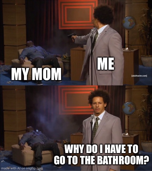 Who Killed Hannibal Meme | ME; MY MOM; WHY DO I HAVE TO GO TO THE BATHROOM? | image tagged in memes,who killed hannibal | made w/ Imgflip meme maker