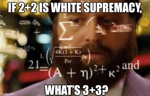 Math Bigot | IF 2+2 IS WHITE SUPREMACY, WHAT’S 3+3? | image tagged in trying to calculate how much sleep i can get | made w/ Imgflip meme maker
