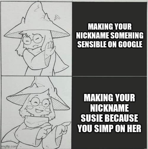 My google nickname is Susie | MAKING YOUR NICKNAME SOMEHING SENSIBLE ON GOOGLE; MAKING YOUR NICKNAME SUSIE BECAUSE YOU SIMP ON HER | image tagged in ralsei template | made w/ Imgflip meme maker