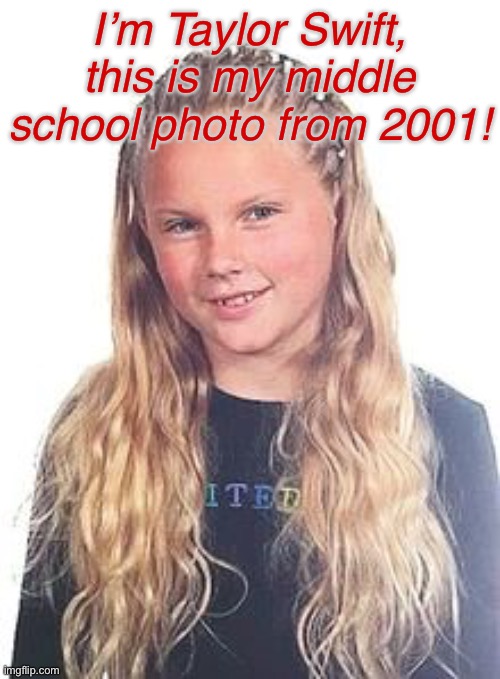 I look very pretty | I’m Taylor Swift, this is my middle school photo from 2001! | made w/ Imgflip meme maker