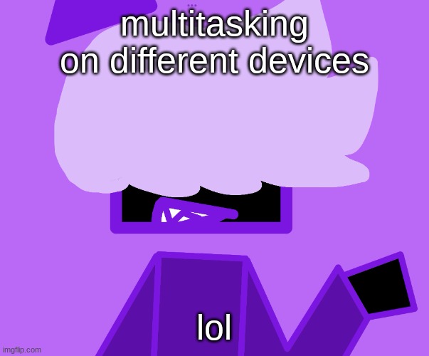- | multitasking on different devices; lol | made w/ Imgflip meme maker
