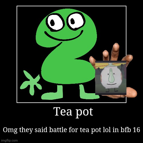 Tpot | Tea pot | Omg they said battle for tea pot lol in bfb 16 | image tagged in funny,demotivationals,tpot,bfdi,idfk,bfb | made w/ Imgflip demotivational maker