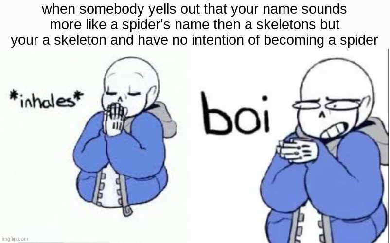 inhale boi sans | when somebody yells out that your name sounds more like a spider's name then a skeletons but your a skeleton and have no intention of becoming a spider | image tagged in inhale boi sans | made w/ Imgflip meme maker