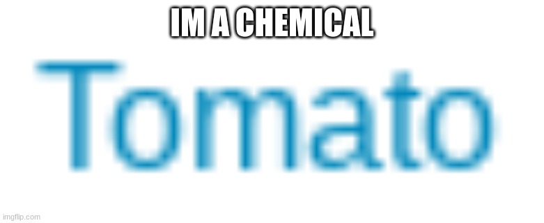 breaking tomato | IM A CHEMICAL | made w/ Imgflip meme maker