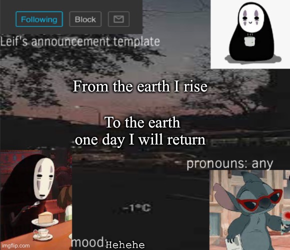 *disappears into the earth* | From the earth I rise; To the earth one day I will return; Hehehe | image tagged in leif s announcement template | made w/ Imgflip meme maker