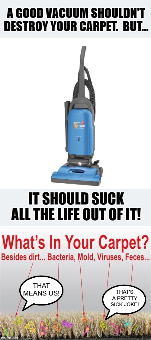 Good Vacuums Suck | THAT'S A PRETTY SICK JOKE! THAT MEANS US! | image tagged in memes,dark humor,vacuum cleaner,funny,funny memes,humor | made w/ Imgflip meme maker