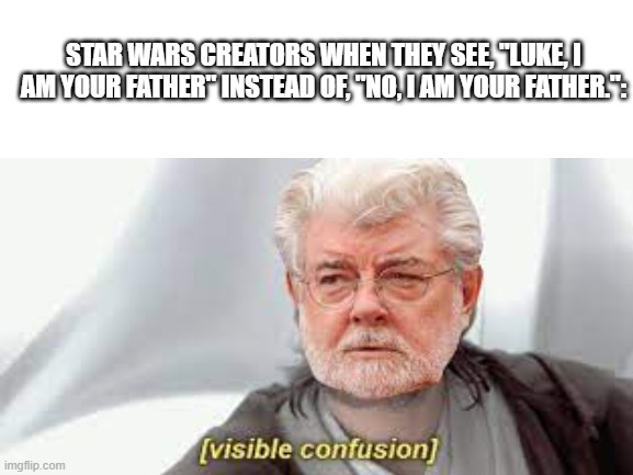 Who else agrees that they are confused? | STAR WARS CREATORS WHEN THEY SEE, "LUKE, I AM YOUR FATHER" INSTEAD OF, "NO, I AM YOUR FATHER.": | image tagged in george lucas,star wars,visible confusion | made w/ Imgflip meme maker