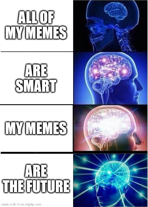 :) | ALL OF MY MEMES; ARE SMART; MY MEMES; ARE THE FUTURE | image tagged in memes,expanding brain | made w/ Imgflip meme maker
