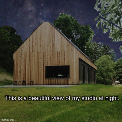 Real image, not fake. | This is a beautiful view of my studio at night. | made w/ Imgflip meme maker