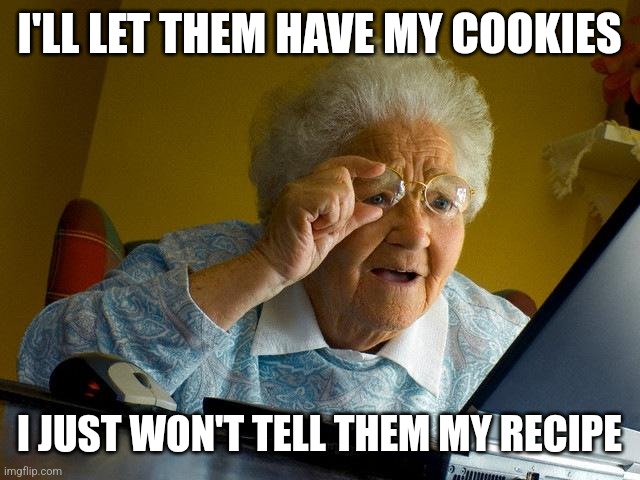 Grandma Finds The Internet | I'LL LET THEM HAVE MY COOKIES; I JUST WON'T TELL THEM MY RECIPE | image tagged in memes,grandma finds the internet | made w/ Imgflip meme maker