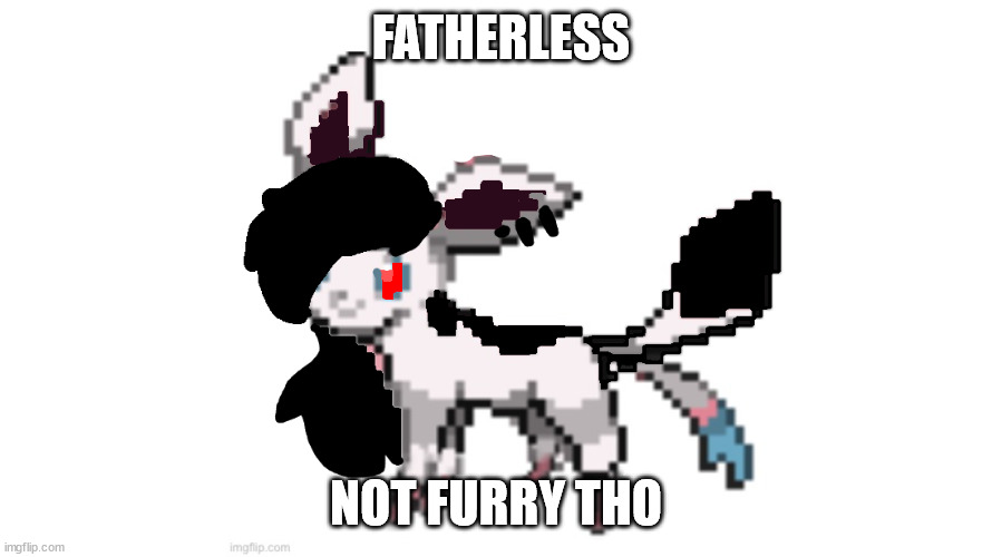 emo sylceon | FATHERLESS; NOT FURRY THO | image tagged in emo sylceon | made w/ Imgflip meme maker