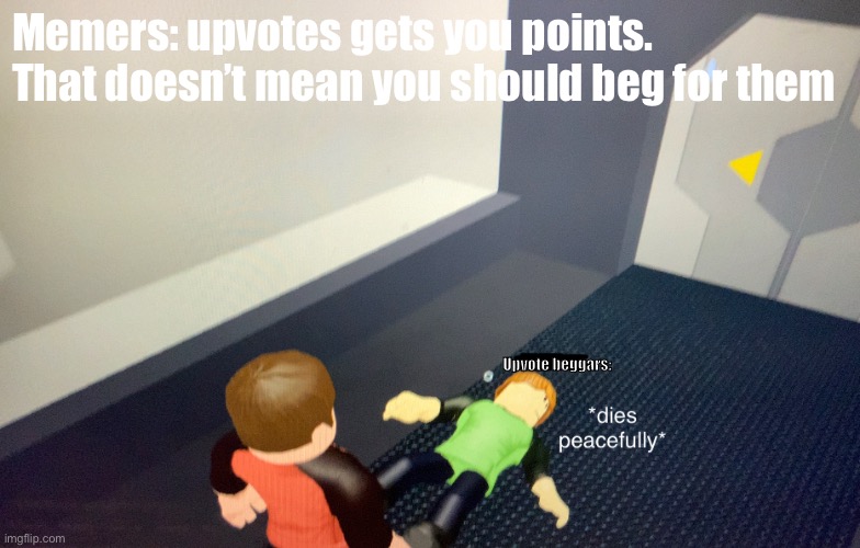 Acks- | Memers: upvotes gets you points. That doesn’t mean you should beg for them; Upvote beggars: | image tagged in dies from cringe | made w/ Imgflip meme maker