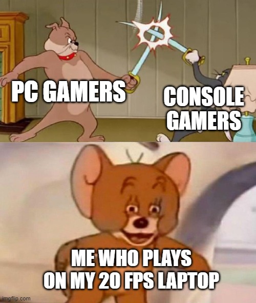 pc console LAPTOP? | PC GAMERS; CONSOLE GAMERS; ME WHO PLAYS ON MY 20 FPS LAPTOP | image tagged in tom and jerry swordfight,gaming,memes,laptop,pc gaming | made w/ Imgflip meme maker