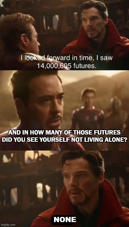 The Futures Don't Look Bright | AND IN HOW MANY OF THOSE FUTURES DID YOU SEE YOURSELF NOT LIVING ALONE? NONE | image tagged in dr strange s futures,memes,depression sadness hurt pain anxiety,life,reality,reality check | made w/ Imgflip meme maker