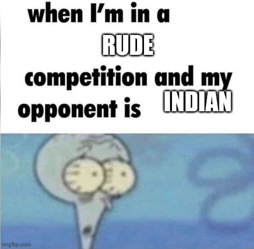 India | RUDE; INDIAN | image tagged in whe i'm in a competition and my opponent is | made w/ Imgflip meme maker