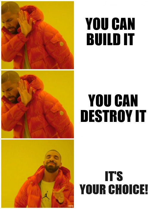 ITS UP TO YOU DO IT THE WAY YOU SEE FIT! | YOU CAN BUILD IT; YOU CAN DESTROY IT; IT'S YOUR CHOICE! | image tagged in drake 3 cases,meme | made w/ Imgflip meme maker