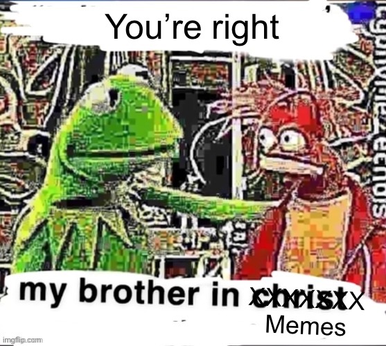 My brother in Christ | You’re right XXXXXXX
Memes | image tagged in my brother in christ | made w/ Imgflip meme maker