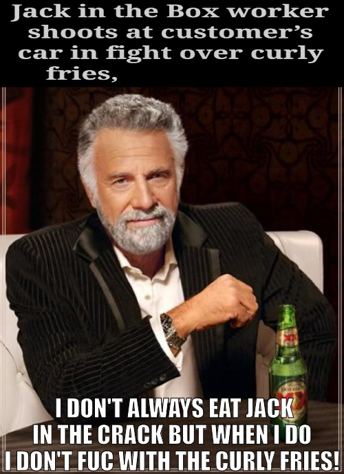 IVE BEEN DONE WITH JACK IN THE CRACK! | I DON'T ALWAYS EAT JACK IN THE CRACK BUT WHEN I DO I DON'T FUC WITH THE CURLY FRIES! | image tagged in memes,the most interesting man in the world | made w/ Imgflip meme maker