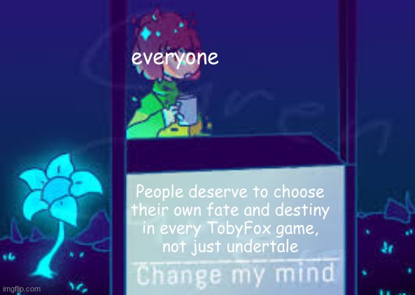 Change my mind. You gotta follow if you can't! Haha! | everyone; People deserve to choose
their own fate and destiny
in every TobyFox game,
not just undertale | image tagged in chenge my mind chara version | made w/ Imgflip meme maker