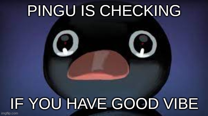 VIBEVIBEVIBEVIBEVIBEVIBEVIBEVIBEVIBE |  PINGU IS CHECKING; IF YOU HAVE GOOD VIBE | image tagged in vibe check,vibe,pingu | made w/ Imgflip meme maker