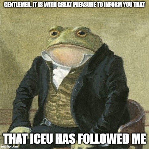 watch him comment on this meme again | GENTLEMEN, IT IS WITH GREAT PLEASURE TO INFORM YOU THAT; THAT ICEU HAS FOLLOWED ME | image tagged in gentlemen it is with great pleasure to inform you that,iceu | made w/ Imgflip meme maker