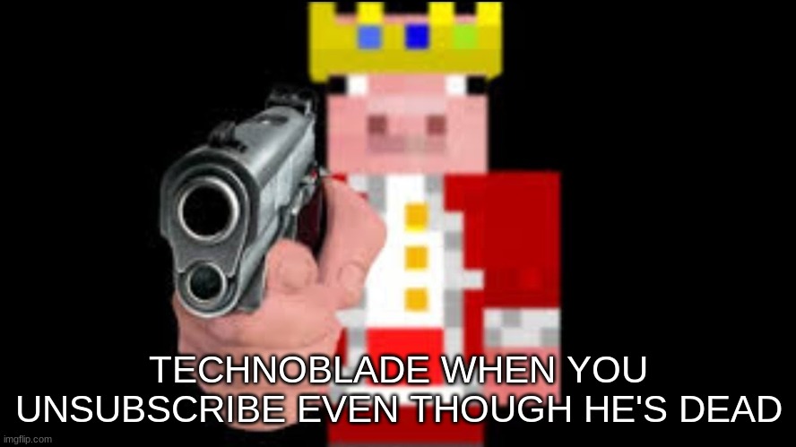 TECHNOBLADE NEVER DIES | TECHNOBLADE WHEN YOU UNSUBSCRIBE EVEN THOUGH HE'S DEAD | image tagged in technoblade | made w/ Imgflip meme maker