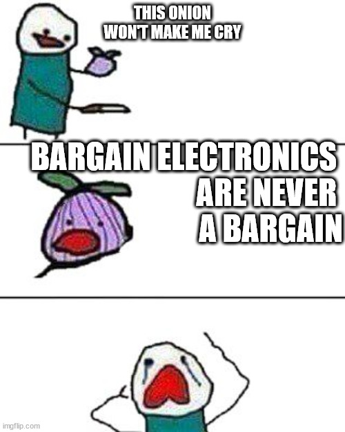 this onion won't make me cry | THIS ONION WON'T MAKE ME CRY; BARGAIN ELECTRONICS 
ARE NEVER 
A BARGAIN | image tagged in this onion won't make me cry | made w/ Imgflip meme maker